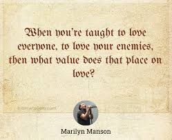 When You Re Taught To Love Everyone To Love Your Enemies Then What Value Does That Place On Love