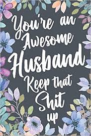 Your love and help are an unbelievable blessing. Buy You Re An Awesome Husband Keep That Shit Up Funny Joke Appreciation Gift Idea For Husbands Sarcastic Thank You Gag Notebook Journal Sketch Diary Present Book Online At Low Prices In