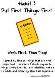 Very simple (but not easy): 10 Put First Thing First Ideas Put First Things First 7 Habits Leader In Me
