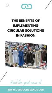 The Benefits Of Implementing Circular Solutions In Fashion In 2020 Good Brands Fashion Solutions Circular