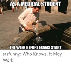 As a medical student the week before exams start - Memes -  www.MedicalTalk.Net the Best Medical Forum for Medical Students and Doctors  Worldwide