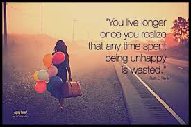 You Live Longer Once You Realize That Any Time Spent Being Unhappy Is Wasted Ruth E Renkl Embrace Environment Quotes Positive Life Inspirational Podcasts