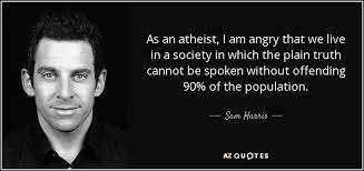 And medicine, law, business, engineering, these are noble pursuits and necessary to. As An Atheist I Am Angry That We Live In A Society In Which The Plain Truth Cannot Be Spoken Without Offending 90 Of The Quotes Sam Harris Quotes Motivation