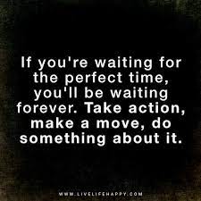 If You Re Waiting For The Perfect Time Live Life Happy Steps Quotes Action Quotes Happy Life Quotes