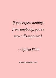 List 100 wise famous quotes about expect nothing: Sylvia Plath Quote If You Expect Nothing From Anybody You Re Never Disappointed Expectations Quotes