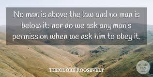 No one is above the law quote. Theodore Roosevelt No Man Is Above The Law And No Man Is Below It Nor Do We Quotetab