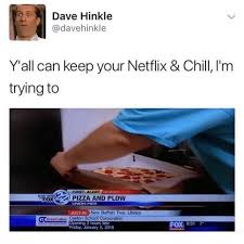 Y All Can Keep Your Netflix And Chill I M Trying To Meme Ahseeit