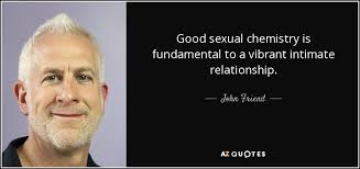 It's been found that love plays a large role in happiness levels and passion contributes to sexual satisfaction. John Friend Quote Good Sexual Chemistry Is Fundamental To A Vibrant Intimate Relationship