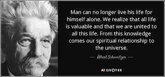 Albert Schweitzer quote: Man can no longer live his life for himself  alone...