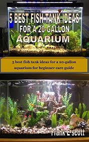 5 gallon fish tank decoration ideas. 5 Best Fish Tank Ideas For A 20 Gallon Aquarium 5 Best Fish Tank Ideas For A 20 Gallon Aquarium For Beginner Care Guide Kindle Edition By Scott Frank E Crafts Hobbies