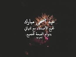ﻛﻞ ﻋﺎﻡ ﻭأﻧﺖ إﻟﻰ ﺍﻟﺮﺣﻤﻦ أﻗﺮﺏ ﻛﻞ ﻋﺎﻡ ﻭﺻﺤﺎﺋﻒ أﻋﻤﺎﻟﻚ ﺑﺎﻟﺤﺴﻨﺎﺕ أﺛﻘﻞ ﻛﻞ ﻋﺎﻡ ﻭﻫﻤﺘﻚ ﻟﻠﺠﻨة ﺗﻜﺒﺮ. ØªÙ‡Ù†Ø¦Ø© Ø¹ÙŠØ¯ Ø§Ù„Ø§Ø¶Ø­Ù‰ Ù„Ù„Ø§ØµØ¯Ù‚Ø§Ø¡ Ù„ÙŠØ¯ÙŠ Ø¨ÙŠØ±Ø¯