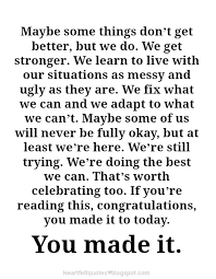Maybe Some Things Don T Get Better But We Do Heartfelt Love And Life Quotes