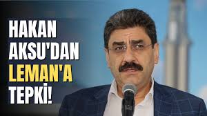 Sivas Milletvekili Hakan Aksu'dan Leman'a tepki!