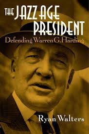 The Jazz Age President: Defending Warren G. Harding by Ryan S. Walters