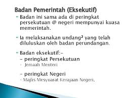 Corak pemerintahan di malaysia telah ditentukan oleh perlembagaan persekutuan dengan mengasingkan tiga badan yang terlibat dalam pemerintahan negara iaitu badan eksekutif (executive), badan perundangan (legislative) dan badan kehakiman (judicial). Bab 5 Sistem Pemerintahan Malaysia Objektif Pembelajaran Mengenalpasti
