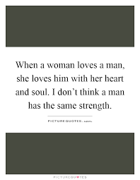 When A Woman Loves A Man She Loves Him With Her Heart And Soul Picture Quotes
