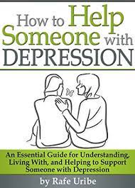 How To Help Someone With Depression: An Essential Guide For Understanding,  Living With, And Helping To Support Someone With Depression - Kindle  Edition By Uribe, Rafe. Health, Fitness & Dieting Kindle Ebooks @
