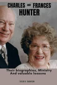 CHARLES AND FRANCES HUNTER: Their biographies, Ministry And valuable lessons