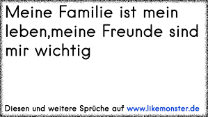 Meine Familie Ist Mein Leben Meine Freunde Sind Mir Wichtig Tolle Spruche Und Zitate Auf Www Likemonster De