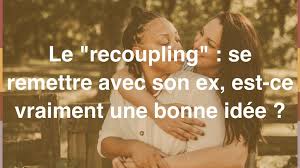 Recoupling Se Remettre Avec Son Ex Bonne Ou Mauvaise Idee