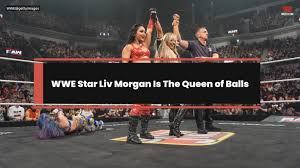 WWE Star Liv Morgan Is The Queen of Balls