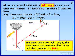 In such triangle the legs are equal in length (as a hypotenuse always must be the longest of the right triangle sides): Teach Gcse Maths Constructing Triangles Sas Rhs Ppt Download