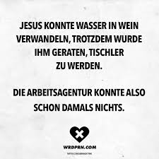 Jesus Konnte Wasser In Wein Verwandeln Trotzdem Wurde Ihm Geraten Tischler Zu Werden Die Arbeitsagentur Konnte Also Schon Damals Nichts Visual Statements Witzige Spruche Spruche Lustige Spruche