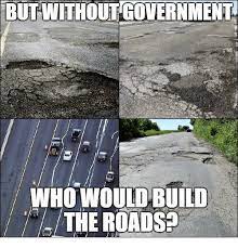 But Withoutgovernment Who Would Build The Roads Meme On Me Me