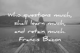 Education Quotes Who Questions Much Shall Learn Much And Retain Much Francis Bacon Wisdom Quotes Education Quotes Good Education Quotes Inspirational Quotes