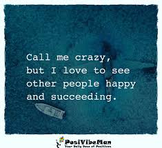 His quote about being happy is just as easy to understand as was his general philosophy. Be Happy For Others Success Posivibeman