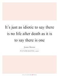 It S Just As Idiotic To Say There Is No Life After Death As It Picture Quotes