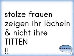 De titten, de dicken, de hängen und net wie de totn. Stolze Frauen Zeigen Ihr Lacheln Nicht Ihre Titten Osterreichische Spruche Und Zitate