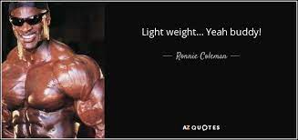 Your body produces a lot less testosterone each and every single year no. Ronnie Coleman Quote Light Weight Yeah Buddy