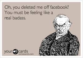 Oh You Deleted Me Off Facebook You Must Be Feeling Like A Real Badass Funny Quotes Funny Confessions Ecards Funny