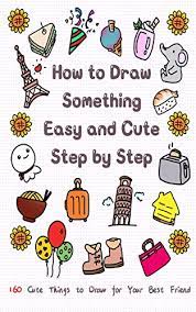 This is a step by step art tutorial on drawing a cute chicken. How To Draw Something Easy And Cute Step By Step 160 Cute Things To Draw For Your Best Friend Learn To Write And Draw For Kids Kindle Edition By T Jay