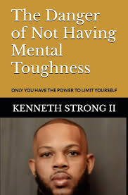 The Danger of Not Having Mental Toughness: ONLY YOU HAVE THE POWER TO LIMIT  YOURSELF: STRONG II, Mr. KENNETH: 9798323926510: Amazon.com: Books