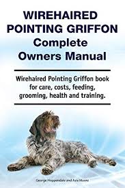 Akc proudly supports dedicated and responsible breeders. Wirehaired Pointing Griffon Complete Owners Manual Wirehaired Pointing Griffon Book For Care Costs Feeding Grooming Health And Training Kindle Edition By Hoppendale George Moore Asia Crafts Hobbies Home Kindle Ebooks