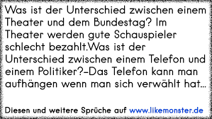 Was Ist Der Unterschied Zwischen Einem Theater Und Dem Bundestag Im Theater Werden Gute Schauspieler Schlecht Bezahlt Tolle Spruche Und Zitate Auf Www Likemonster De
