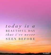 Today Is A Beautiful Day That I Ve Never Seen Before Every Day Should Be Like This Feelinggrateful Feeling Beautiful Day Quotes Quotes Quote Of The Day