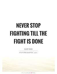 Never Stop Fighting Till The Fight Is Done Picture Quotes