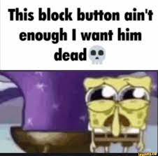 This block button ain't enough I want him dead - iFunny Brazil