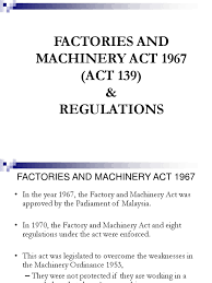 An act to provide for the control of factories with respect to matters relating to the safety, health and welfare of person therein, the registration and inspection of machinery and for matters connected therewith. 1 3 Fma 1967 Act 139 Occupational Safety And Health Administration Safety