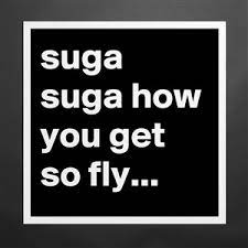 Jul 17, 2015 · so, sugar, sugar, how you get so fly? Suga Suga How You Get So Fly Museum Quality Poster 16x16in By Jonesygirl80 Boldomatic Shop