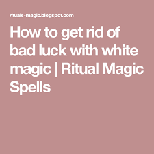 How To Get Rid Of Bad Luck With White Magic Ritual Magic Spells Luck Spells Good Luck Spells White Magic