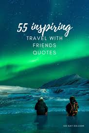 55 Inspiring Travel With Friends Quotes Go Eat Do