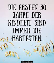Nein, du bist heute nicht 90, vielmehr kannst du dich glücklich schätzen, heute dreimal 30 zu werden. Geburtstagsspruche Zum 90sten
