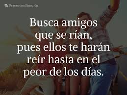 Una amistad además de sincera debe ser desinteresada confiar nuestras ilusiones y ser solidarios con los que nos brindan su amistad desinteresada. Busca Amigos Que Se Rian Frases Con Emocion