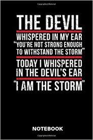 This phrase is used to acknowledge the coincidence of someone arriving at a scene just at the time that they are being talked about. The Devil Whispered In My Ear You Re Not Strong Enough To Withstand The Storm Today I Whispered In The Devil S Ear I Am The Storm Notebook For Christians And Priests Bible Journal