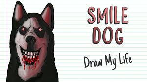 He is a supernatural entity that takes the form of a demonic husky and forces people into spreading his image all over the internet, otherwise he will kill them. Smile Dog Draw My Life Youtube