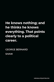 George Bernard Shaw Quote He Knows Nothing And He Thinks He Knows Everything That Points Clearly To A Political Career